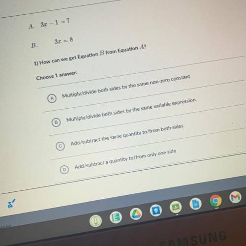 A. 3x – 1=7
B.3r = 8
1) How can we get Equation B from Equation A? help