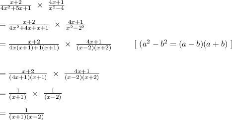 \frac{x+2}{4x^2 + 5x + 1} \ \times \ \frac{4x+1}{x^2-4}\\\\=\frac{x+2}{4x^2 + 4x  + x + 1} \ \times \ \frac{4x+1}{x^2-2^2}\\\\=\frac{x+2}{4x(x + 1)  + 1( x + 1)} \ \times \ \frac{4x+1}{(x - 2)(x + 2)}    \ \ \ \ \  \ \ \ [ \ (a^2 - b^2 = (a-b)(a+b) \ ]\\\\\\=\frac{x+2}{(4x + 1)(x+1)} \ \times \ \frac{4x+1}{(x-2)(x+2)}\\\\=\frac{1}{(x+1)} \ \times \ \frac{1}{(x-2)}\\\\= \frac{1}{(x+1)(x-2)}