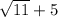 \sqrt{11} +5