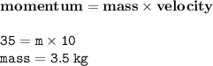 { \bf{momentum = mass \times velocity}} \\  \\ { \tt{35 = m \times 10}} \\ { \tt{mass = 3.5 \: kg}}