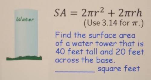 Find the surface area of a water tower that is 40 feet tall and 20 feet across the base.

______ s