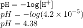 { \tt{pH =  -  log[H {}^{ + } ]}} \\  pH =  -  log(4.2 \times  {10}^{ - 5} )  \\ pH = 4.38