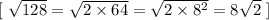 [ \ \sqrt{128} = \sqrt{ 2 \times 64} = \sqrt{ 2 \times 8^2 }  = 8 \sqrt{2} \ ]