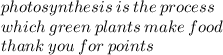 photosynthesis \: is \: the \: process \:  \\ which \: green \: plants \: make \: food \\ thank \: you \: for \: points
