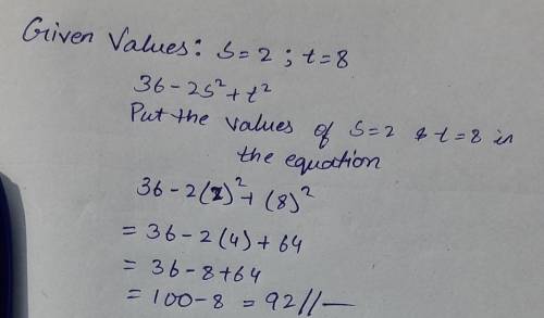 Please help me as soon as possible! 
36 - 2s² + t²
S = 2 
T = 8