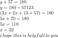 y + 57 = 180 \\ y = 180 - 57123 \\ (3x + 2x + 13 + 57) = 180 \\ 5x + 70 = 180 \\ 5x = 110 \\ x = 22 \\ i \: hope \: this \: is \: helpfull \: to \: you