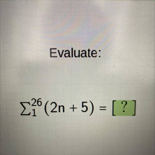 CAN SOMEONE PLEASE HELP ASAP 
Evaluate:
26 
1 (2n + 5) = [?]