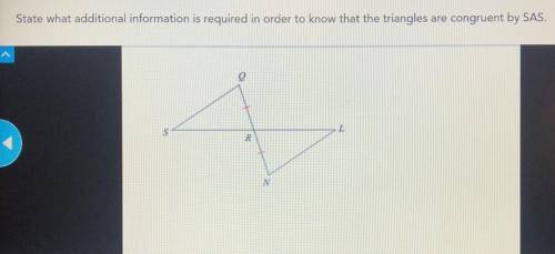 State what additional information is required in order to know that the triangles are congruent by