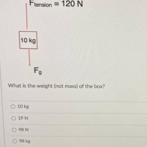 Ftension = 120 N

10 kg
Fg
What is the weight (not mass) of the box?
O 10 kg
0 19 N
Ô 98 N
O 98 kg