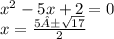 {x}^{2}  - 5x + 2 = 0 \\ x =  \frac{5± \sqrt{17} }{2}