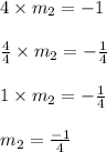 4 \times m_ 2 = - 1 \\\\\frac{4}{4} \times m_2 = - \frac{1}{4} \\\\1 \times m_2 = - \frac{1}{4}\\\\m_ 2 = \frac{-1}{4}
