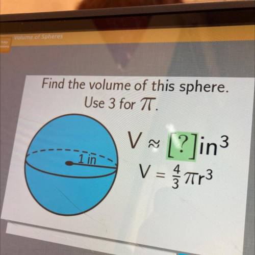 Hi pls help 
Find the volume of this sphere.
Use 3 for T.
V ~ [?]in3
V =473
1 in