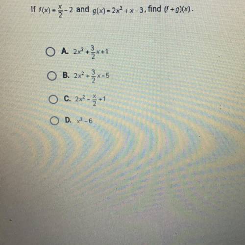 If f(x)= x/2 -2 and g(x) = 2x2 +x-3, find (f +g)(x).

A. 2x2 +3/2x+1
B. 2x2+3/2x-5
O c. 2x² -x/2 +