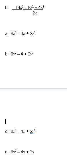 I'm supposed to simplify this.

6. 16x3 – 8x2 + 4x4/2xa. 8x2 – 4x + 2x3 b. 8x2 – 4 + 2x3c. 8x3 – 4