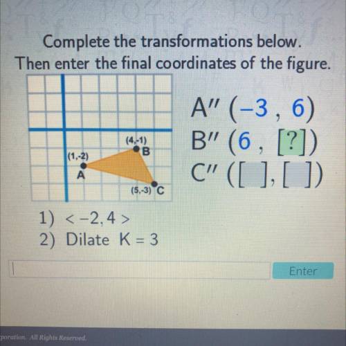 Complete the transformations below.

Then enter the final coordinates of the figure.
A” (-3, 6)
B