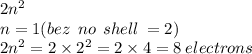 2 {n}^{2}  \\ n  = 1(bez  \:  \: no\:  \: shell \:  = 2) \\ 2 {n}^{2}  = 2  \times {2}^{2}  = 2 \times 4 = 8 \: electrons