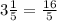 3\frac{1}{5} =\frac{16}{5}