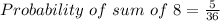 Probability \ of \  sum \ of \  8 = \frac{5}{36}