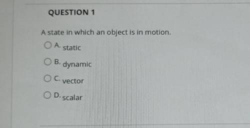 A state in which an object is in motion. OA. static B. dynamic OC. vector OD.scalar​