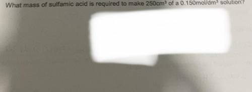 What mss of sulfamic acid is required to make 250cm3 of a 0.150mol/dm3 solution? please help