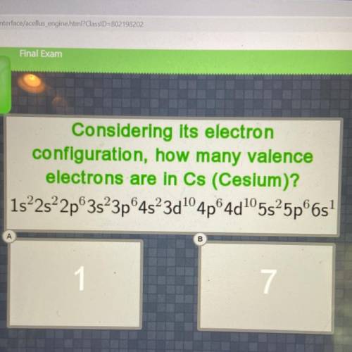 Considering its electron

configuration, how many valence
electrons are in Cs (Cesium)?
1s²2s²2p63