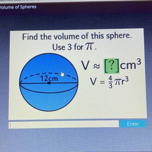 Help
Find the volume of this sphere.
Use 3 for 7T.
V
12cm
V [?]cm3
V = 773