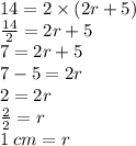 14 = 2 \times (2r + 5) \\  \frac{14}{2}  = 2r + 5 \\ 7 = 2r + 5 \\ 7 - 5 = 2r \\ 2 = 2r \\  \frac{2}{2}  = r \\ 1  \: cm= r