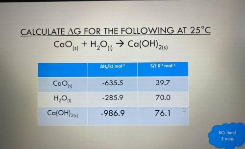 CALCULATE AG FOR THE FOLLOWING AT 25°C

Caos + H2O
→ Ca(OH)2(5)
AH,/kl mol-1
S/J K 1 mol-1
Caoi
-6