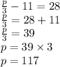 \frac{p}{3}  - 11 = 28 \\  \frac{p}{3}  = 28 + 11 \\  \frac{p}{3}  = 39 \\ p = 39 \times 3 \\  p = 117