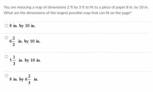 Plz help :)!! You are reducing a map of dimensions 2 ft by 3 ft to fit to a piece of paper 8 in. by