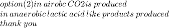 option(2)in \: airobc \: CO2 is \: produced \\ in \: anaerobic \: lactic \: acid \: like \: products \: produced \\ thank \: you