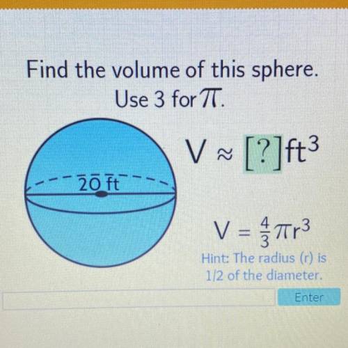 Find the volume of this sphere.

Use 3 for TT.
V ~ [?]ft
-
20 ft
V = ar3
Hint: The radius ) is
1/2
