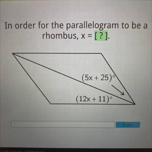 In order for the parallelogram to be a
rhombus, x = [?].
(5x + 25)
(12x + 11)