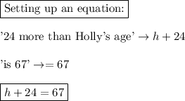 \boxed{\text{Setting up an equation:}}\\\\\text{'24 more than Holly's age'} \rightarrow h + 24\\\\\text{'is 67'} \rightarrow = 67\\\\\boxed{h + 24 = 67}
