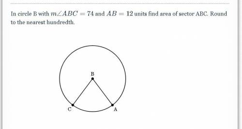 In circle B with m \angle ABC= 74m∠ABC=74 and AB=12AB=12 units find area of sector ABC. Round to th