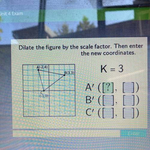 I NEED HELP ASAP. Dilate the figure by the scale factor. Then enter
the new coordinates. K=3