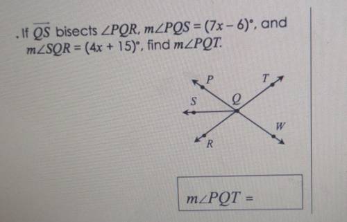. If QS bisects angle PQR, m angle PQS = (7x - 6)° , and m angle SQR = (4x + 15)° , find m angle PQ