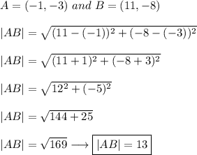 A=(-1,-3) \ and \ B=(11,-8)\\\\|AB|=\sqrt{(11-(-1))^2+(-8-(-3))^2}\\\\|AB|=\sqrt{(11+1)^2+(-8+3)^2}\\\\|AB|=\sqrt{12^2+(-5)^2}\\\\|AB|=\sqrt{144+25}\\\\|AB|=\sqrt{169}\longrightarrow\boxed{|AB|=13}