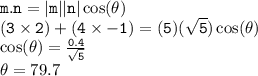 { \tt{m.n =  |m|  |n| \cos( \theta)  }} \\ { \tt{  (3 \times 2) + (4 \times  - 1) = (5)( \sqrt{5}) \cos( \theta)  }} \\ { \tt{ \cos( \theta)  = \frac{0.4}{ \sqrt{5} }  }} \\  \theta = 79.7 \degree