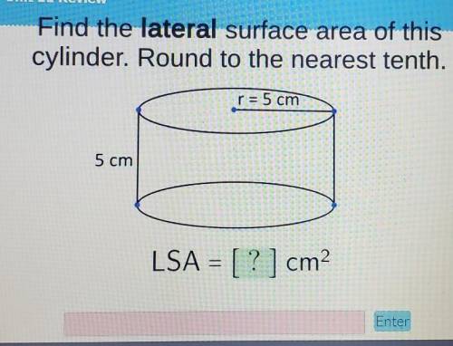 find the lateral surface area of this cylinder. round to the nearest tenth. r=5cm 5cm LSA (in the i