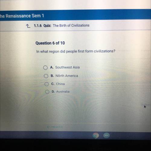 Question 6 of 10

In what region did people first form civilizations?
A. Southwest Asia
B. North A