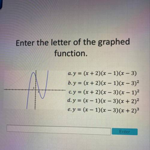 Enter the letter of the graphed
function.
Plz help! And plz explain thx!!!