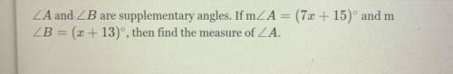 ZA and B are supplementary angles. If m_A = (7x + 15)° and m

ZB = (x + 13)°, then find the measur