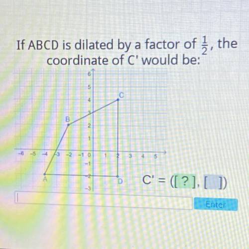 If ABCD is dilated by a factor of 3, the

coordinate of C' would be:
5
c
B
2
-6 -5 -4 -3 -2 -1 0
2
