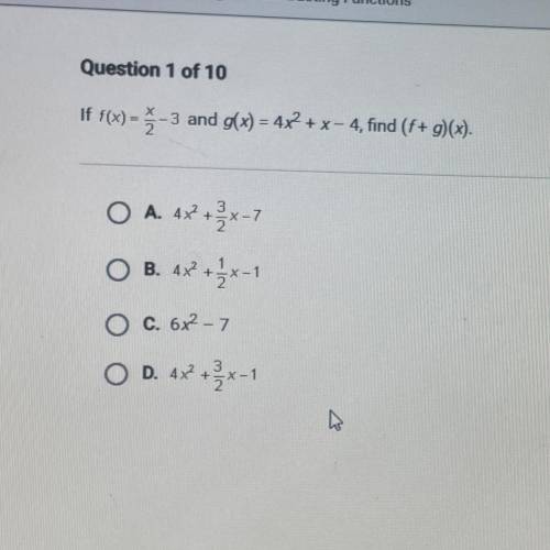Question 1 of 10

If f(x)= 2 -3 and g(x) = 4x2 + x - 4, find (f+ g)(x).
O A. 4x+x-7
O B. 4x2 +5x-1
