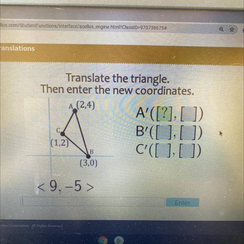 Translate the triangle.

Then enter the new coordinates.
A(2,4)
A'([?], [])
B'([ ],[]).
(1,2)
C'([