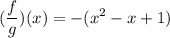 \displaystyle (\frac{f}{g})(x) = -(x^2 - x + 1)