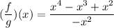 \displaystyle (\frac{f}{g})(x) = \frac{x^4 - x^3 + x^2}{-x^2}