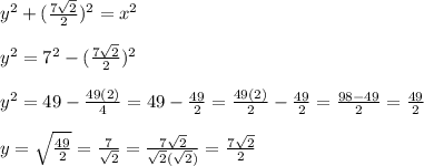 y^{2} +(\frac{7\sqrt{2} }{2} )^{2} =x^{2} \\\\y^{2} =7^{2}-(\frac{7\sqrt{2} }{2} )^{2}  \\\\y^{2}=49-\frac{49(2)}{4} =49-\frac{49}{2}=\frac{49(2)}{2}-\frac{49}{2}=\frac{98-49}{2}=\frac{49}{2} \\\\y=\sqrt{\frac{49}{2} } =\frac{7}{\sqrt{2} } =\frac{7\sqrt{2}}{\sqrt{2}(\sqrt{2})} =\frac{7\sqrt{2}}{2}