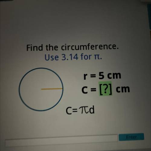 Find the circumference.
Use 3.14 for T.
G
r= 5 cm
C = [?] cr
cm
C= pi d
